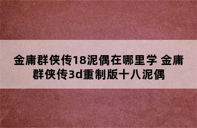 金庸群侠传18泥偶在哪里学 金庸群侠传3d重制版十八泥偶